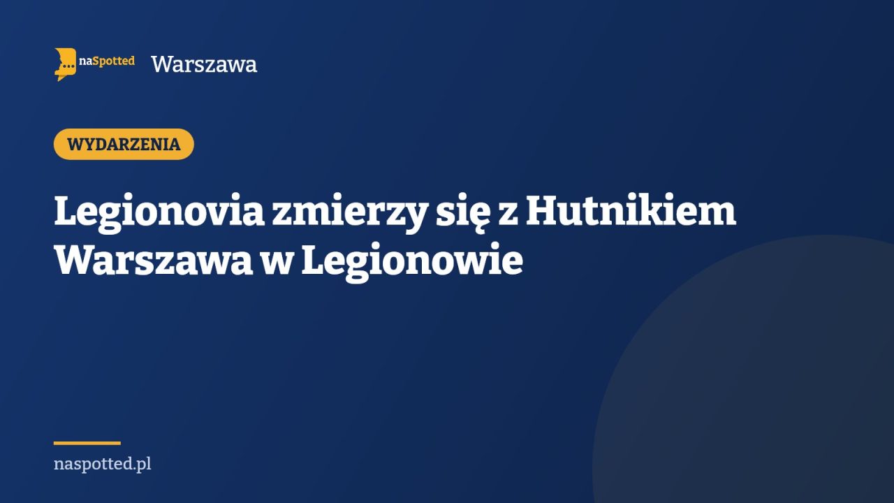 Legionovia zmierzy się z Hutnikiem Warszawa w Legionowie