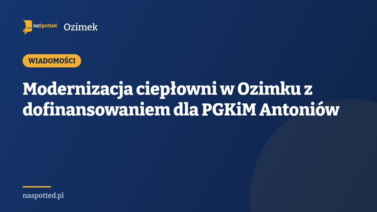 Modernizacja ciepłowni w Ozimku z dofinansowaniem dla PGKiM Antoniów