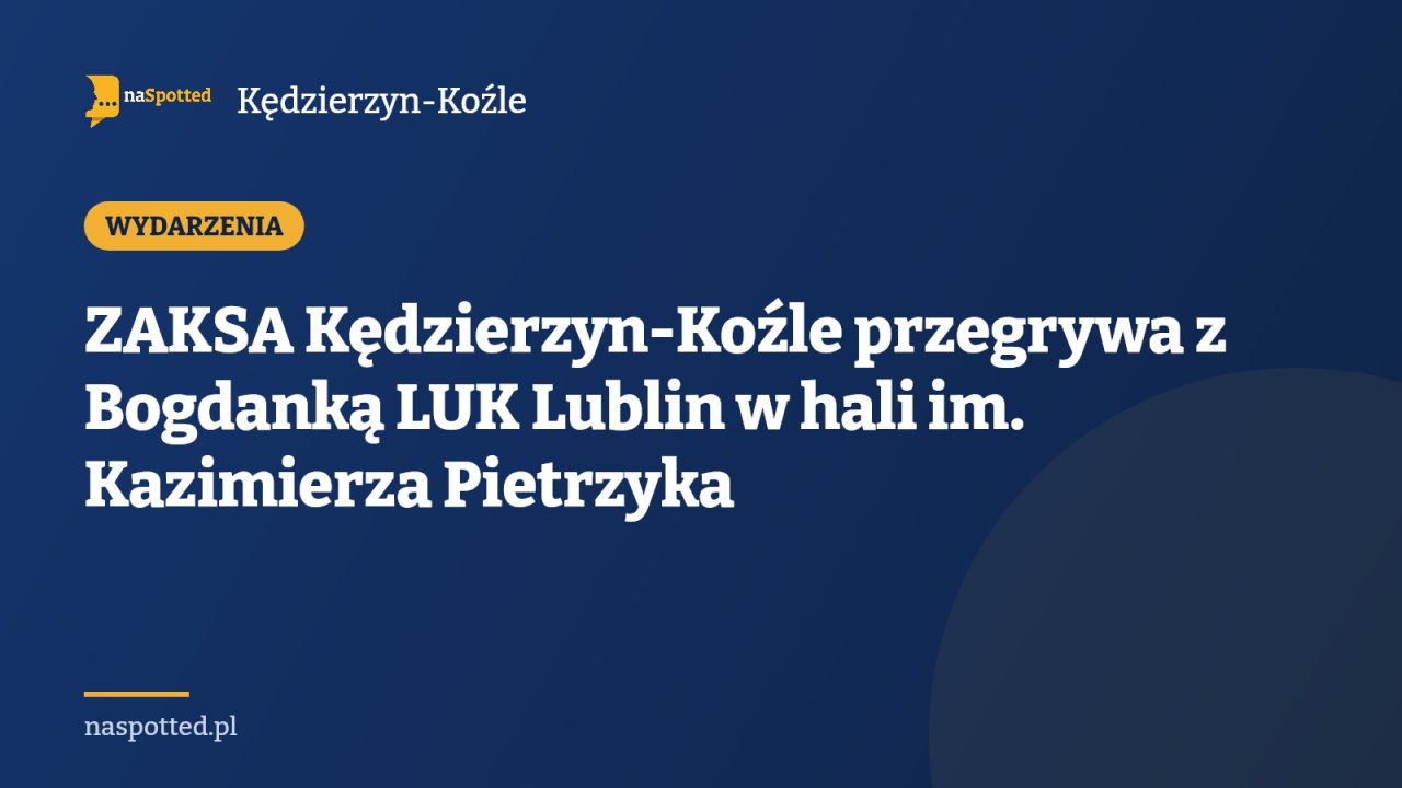 ZAKSA Kędzierzyn-Koźle przegrywa z Bogdanką LUK Lublin w hali im. Kazimierza Pietrzyka
