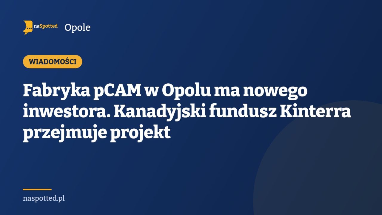 Fabryka pCAM w Opolu ma nowego inwestora. Kanadyjski fundusz Kinterra przejmuje projekt