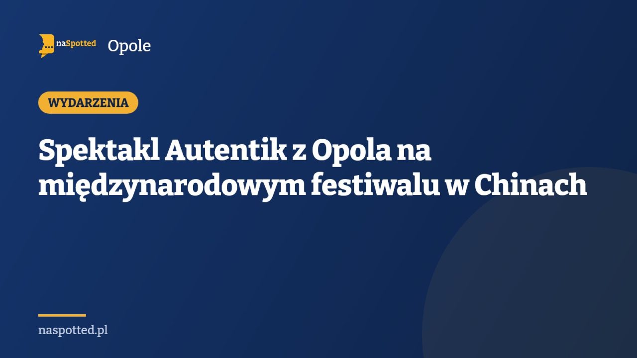 Spektakl Autentik z Opola na międzynarodowym festiwalu w Chinach