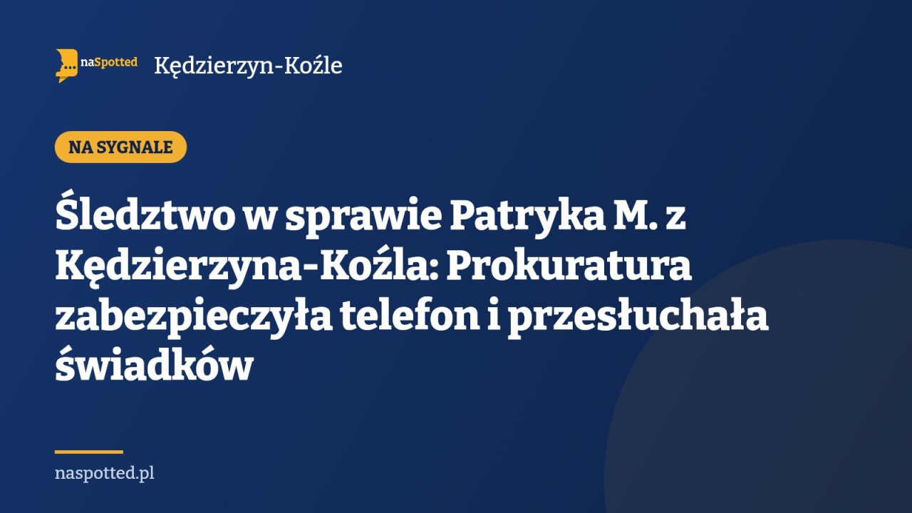 Śledztwo w sprawie Patryka M. z Kędzierzyna-Koźla: Prokuratura zabezpieczyła telefon i przesłuchała świadków