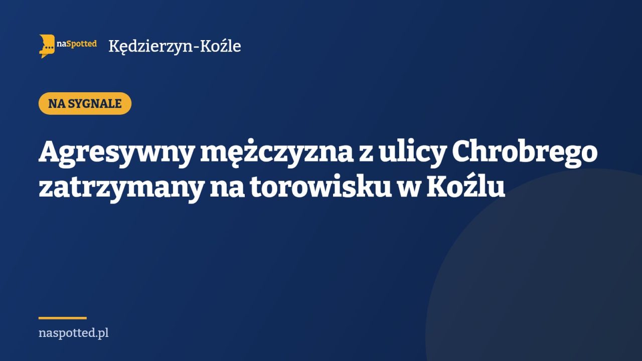 Agresywny mężczyzna z ulicy Chrobrego zatrzymany na torowisku w Koźlu