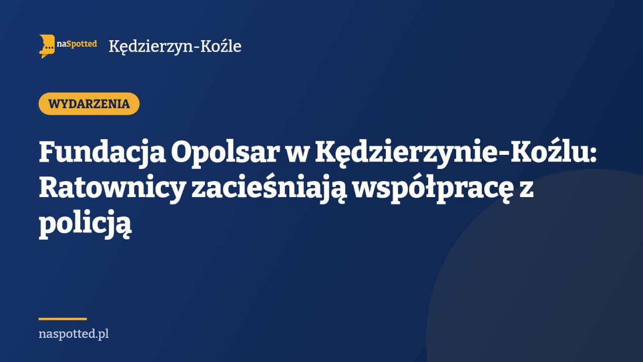 Fundacja Opolsar w Kędzierzynie-Koźlu: Ratownicy zacieśniają współpracę z policją