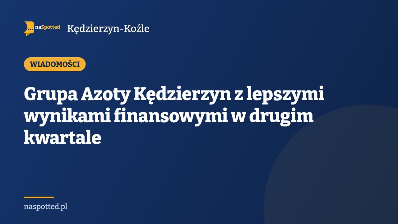 Grupa Azoty Kędzierzyn z lepszymi wynikami finansowymi w drugim kwartale