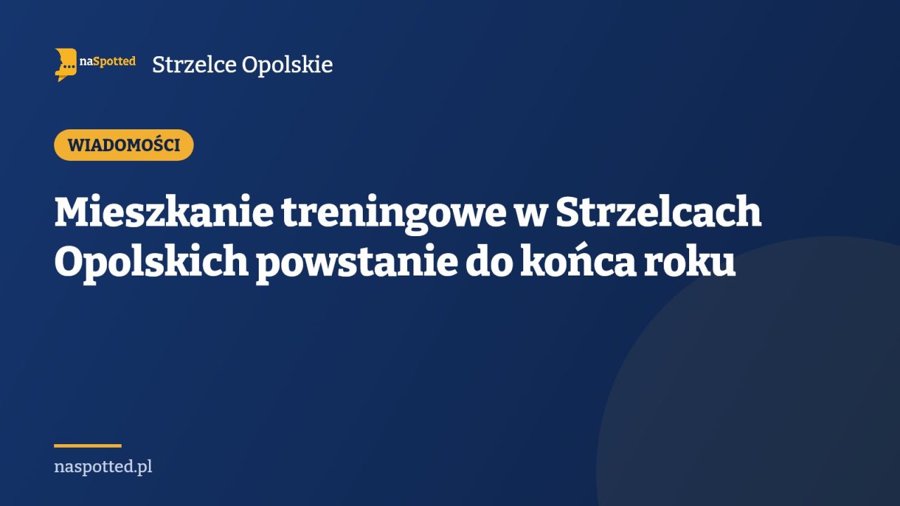 Mieszkanie treningowe w Strzelcach Opolskich powstanie do końca roku