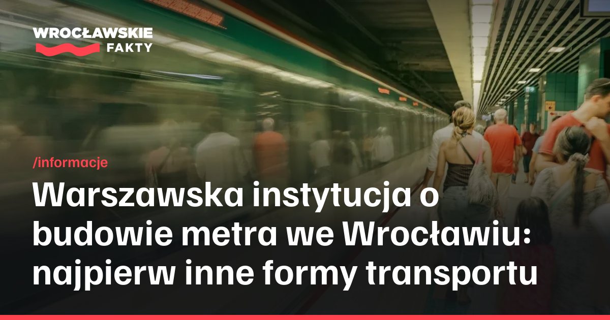 Budowa metra we Wrocławiu - CUPT odpowiada na uwagi i wskazuje inne formy transportu