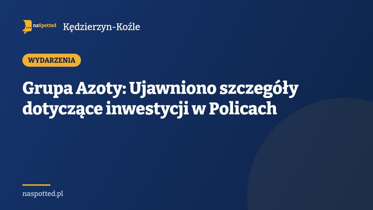 Grupa Azoty: Ujawniono szczegóły dotyczące inwestycji w Policach