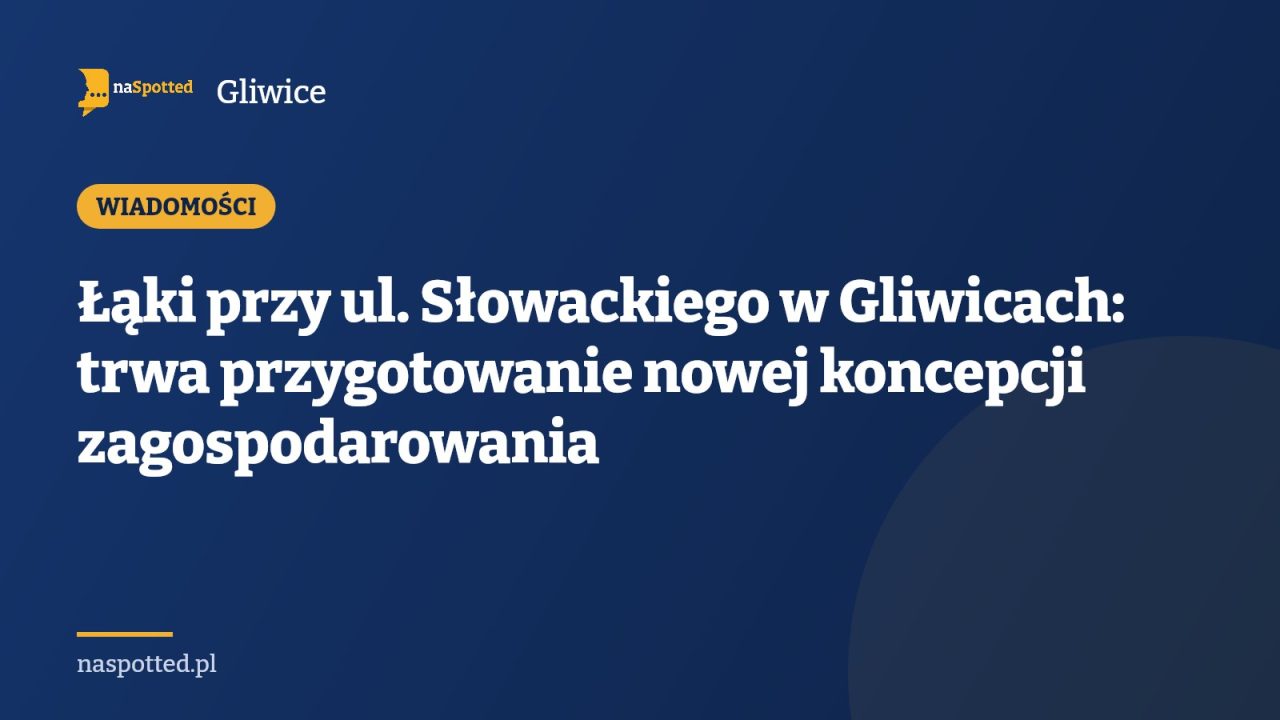 Łąki przy ul. Słowackiego w Gliwicach: trwa przygotowanie nowej koncepcji zagospodarowania
