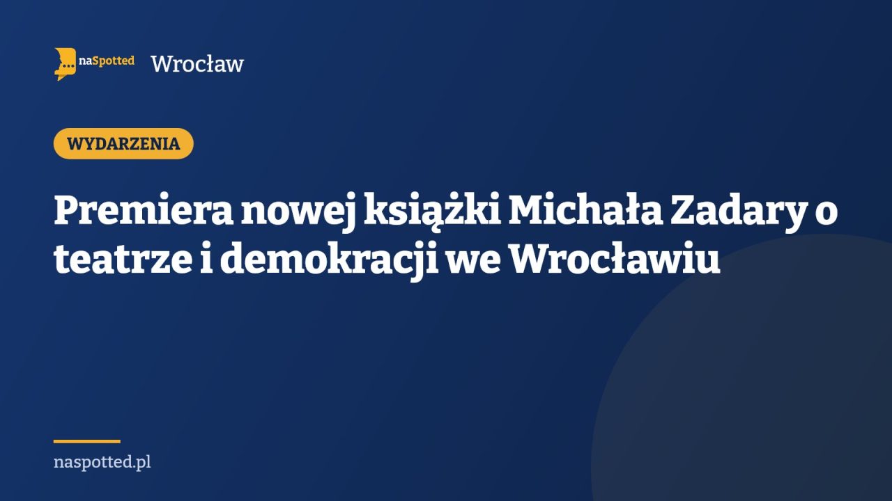 Premiera nowej książki Michała Zadary o teatrze i demokracji we Wrocławiu